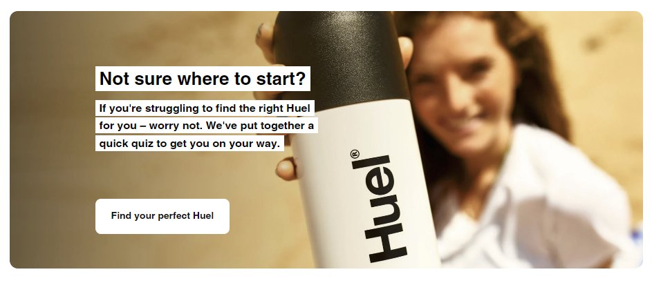 A call to action on the Huel website. The headline is "Not sure where to start?". This is followed by, "If you're struggling to find the right Huel for you – worry not. We've put together a quick quiz to get you on your way."