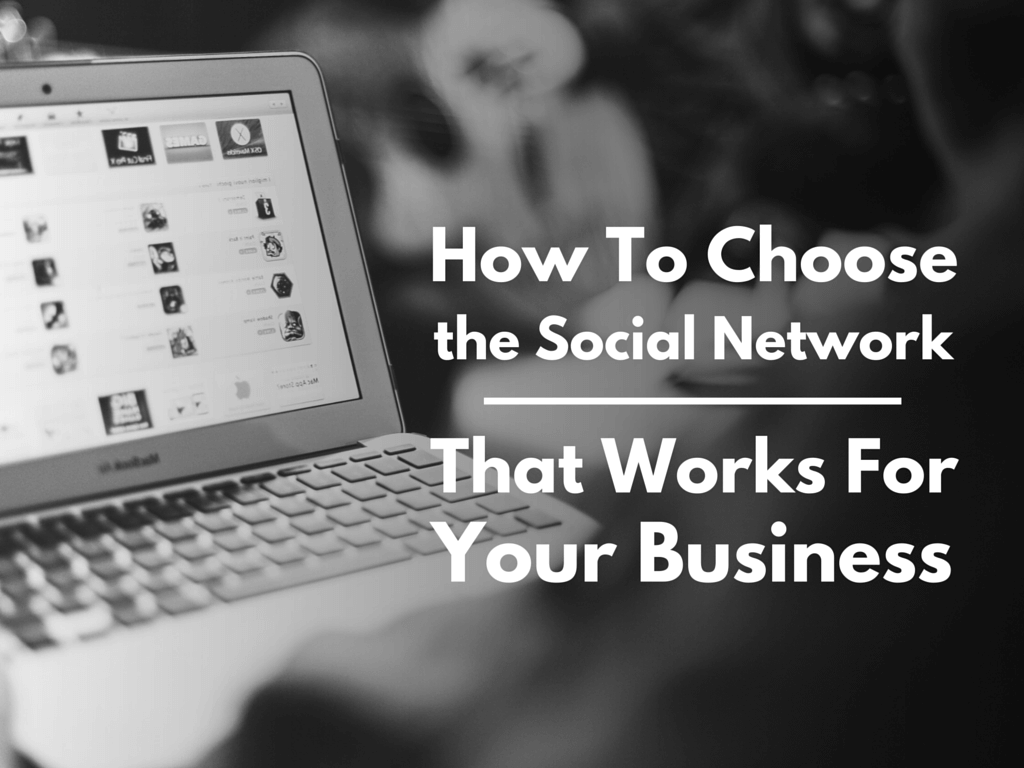 How to Choose the Social Network That Works for Your Business