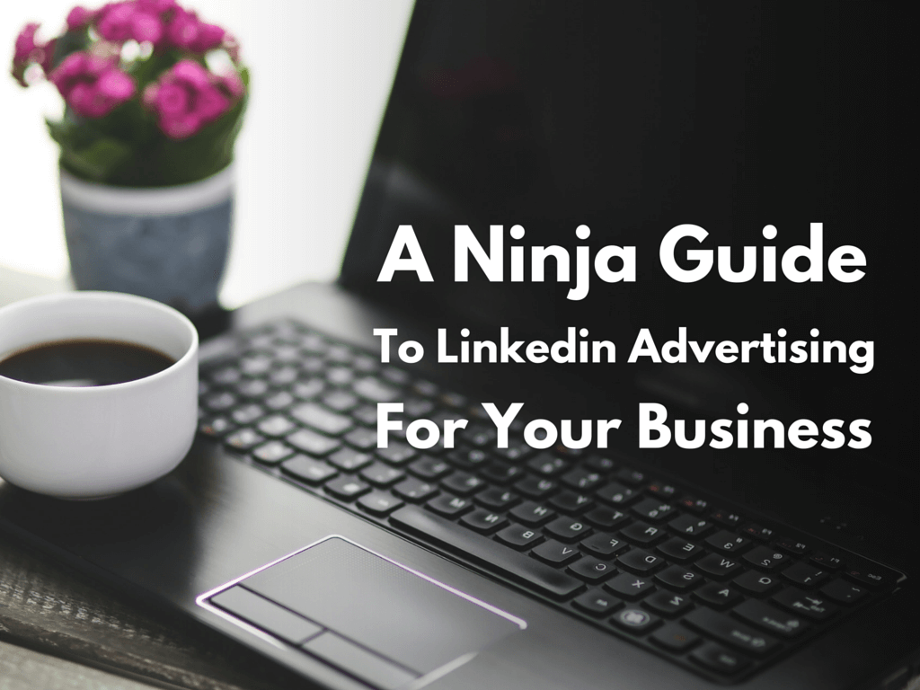 A Ninja Guide to Using LinkedIn Advertising for Your Business