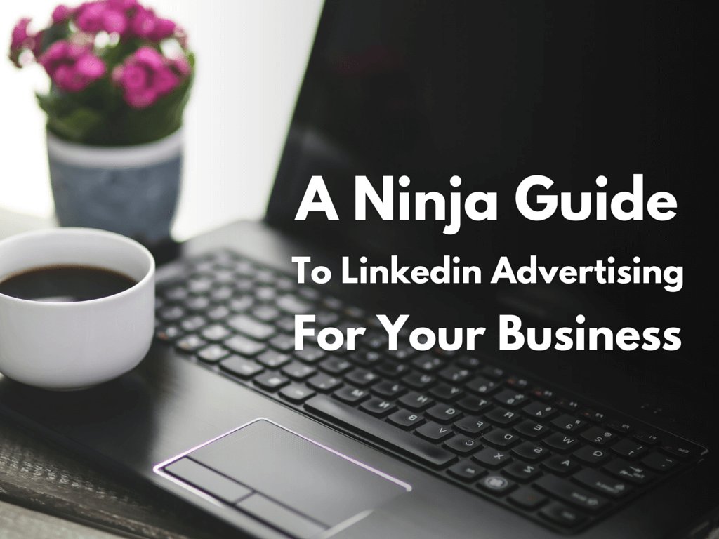 A Ninja Guide to Using LinkedIn Advertising for Your Business