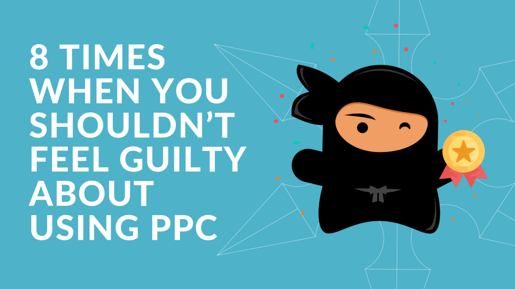 8 Times When You Shouldn’t Feel Guilty About Using PPC